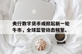 半岛体育APP-央行数字货币或掀起新一轮牛市，全球监管动态频繁。的简单介绍