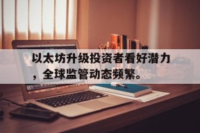半岛体育-包含以太坊升级投资者看好潜力，全球监管动态频繁。的词条