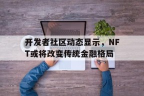 半岛体育APP-关于开发者社区动态显示，NFT或将改变传统金融格局的信息